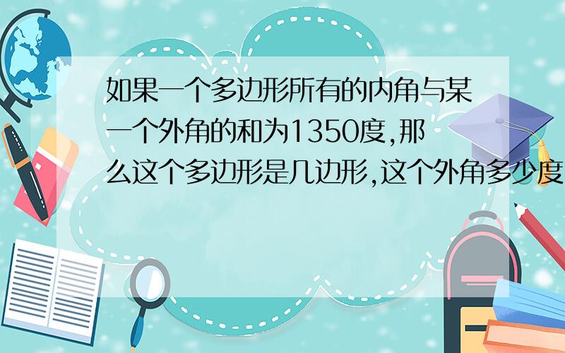 如果一个多边形所有的内角与某一个外角的和为1350度,那么这个多边形是几边形,这个外角多少度