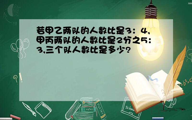 若甲乙两队的人数比是3：4,甲丙两队的人数比是2分之5：3,三个队人数比是多少?