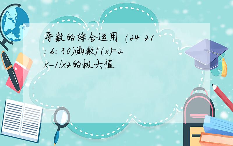 导数的综合运用 (24 21:6:30)函数f（x)=2x-1/x2的极大值