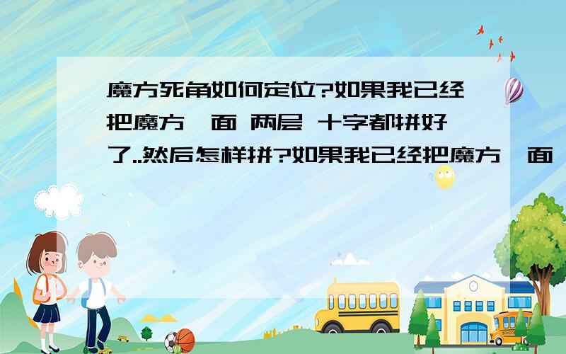 魔方死角如何定位?如果我已经把魔方一面 两层 十字都拼好了..然后怎样拼?如果我已经把魔方一面 两层 十字都拼好了..然后怎样拼?