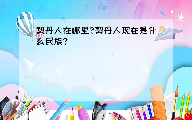 契丹人在哪里?契丹人现在是什么民族?