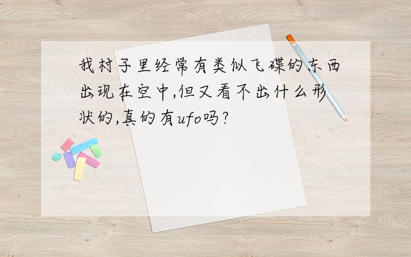 我村子里经常有类似飞碟的东西出现在空中,但又看不出什么形状的,真的有ufo吗?