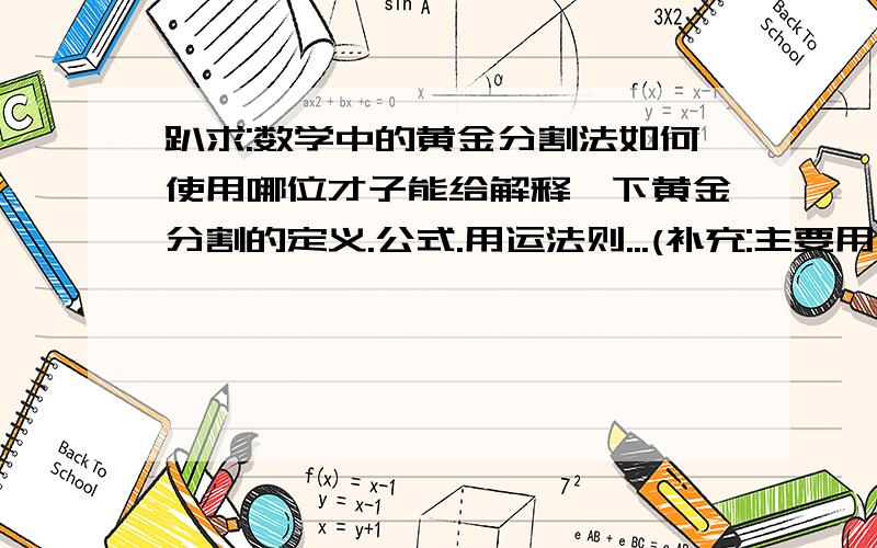 趴求:数学中的黄金分割法如何使用哪位才子能给解释一下黄金分割的定义.公式.用运法则...(补充:主要用在数字上的~哈哈)