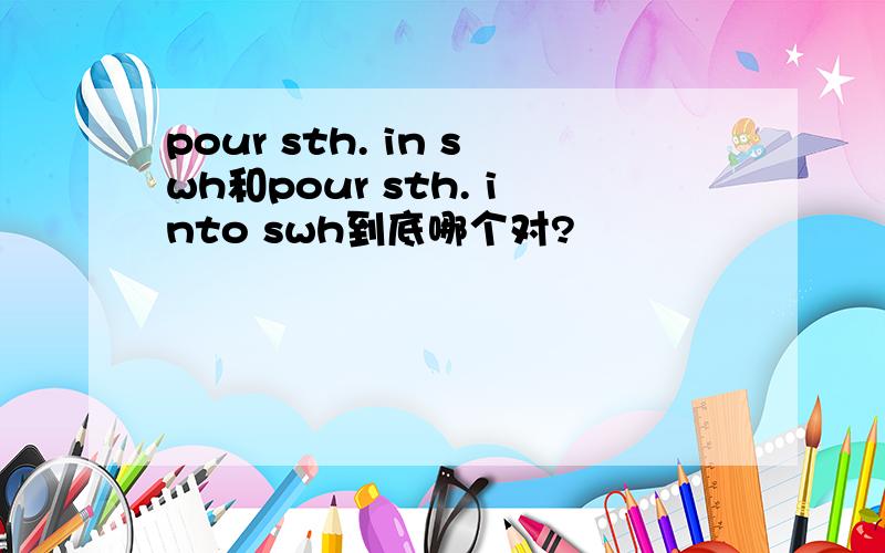 pour sth. in swh和pour sth. into swh到底哪个对?