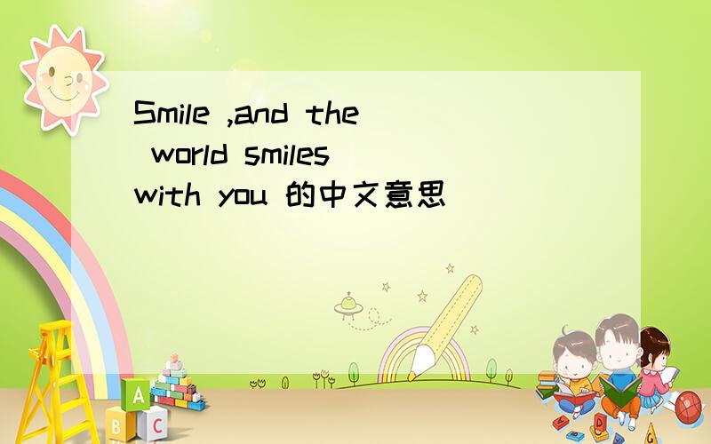 Smile ,and the world smiles with you 的中文意思