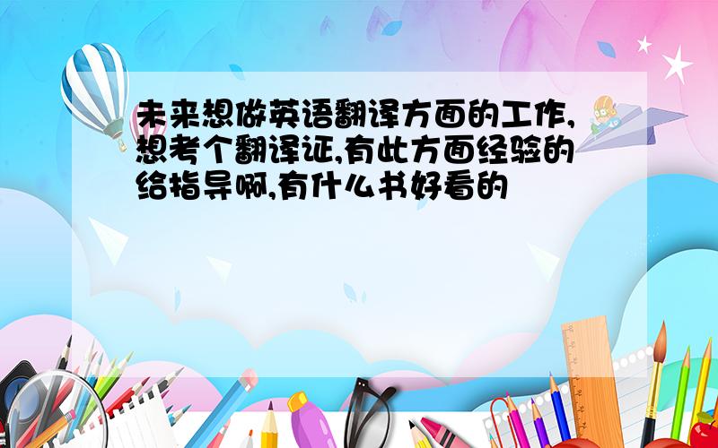 未来想做英语翻译方面的工作,想考个翻译证,有此方面经验的给指导啊,有什么书好看的