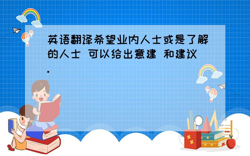 英语翻译希望业内人士或是了解的人士 可以给出意建 和建议.