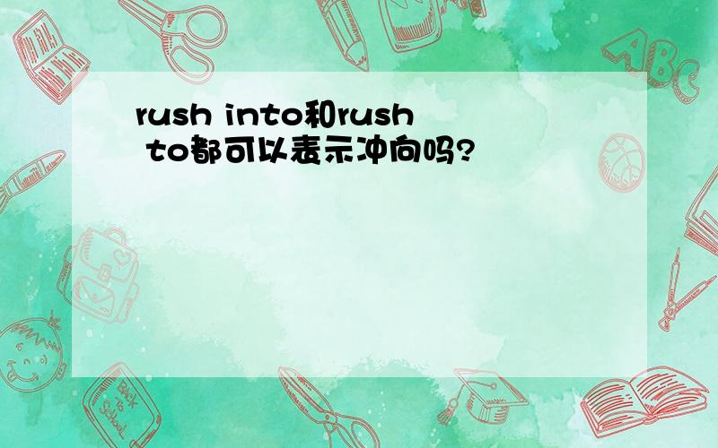 rush into和rush to都可以表示冲向吗?