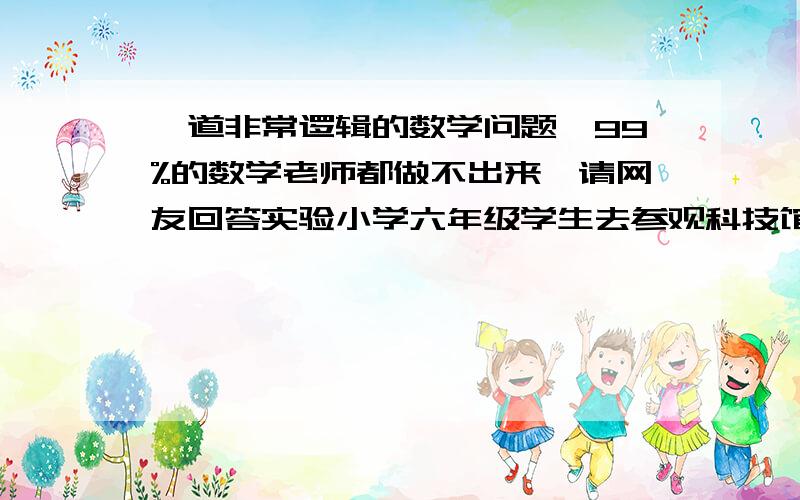 一道非常逻辑的数学问题,99%的数学老师都做不出来,请网友回答实验小学六年级学生去参观科技馆,400人排成两路纵队,相邻两排之间相距1米,队伍每分钟走60米,现在要过一座长41米的桥,从第一