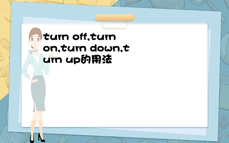 turn off,turn on,turn down,turn up的用法