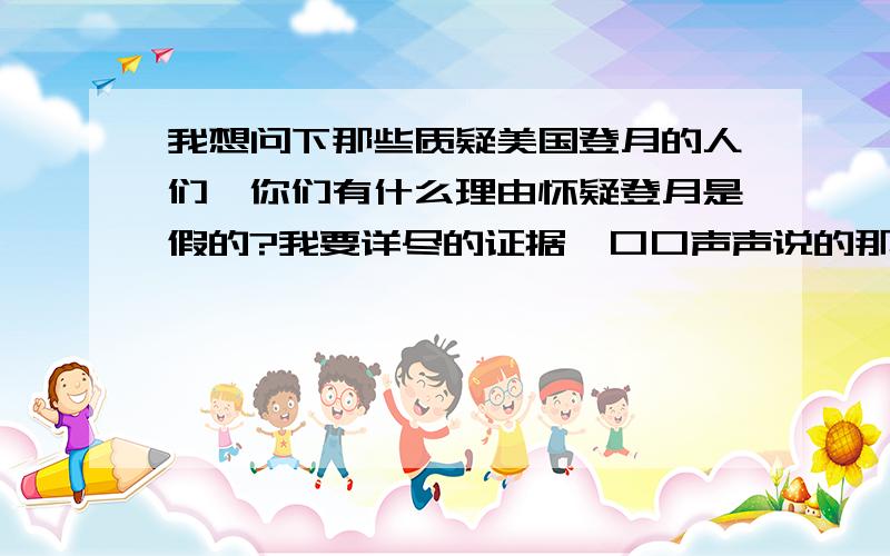 我想问下那些质疑美国登月的人们,你们有什么理由怀疑登月是假的?我要详尽的证据,口口声声说的那只能被人认为是诽谤