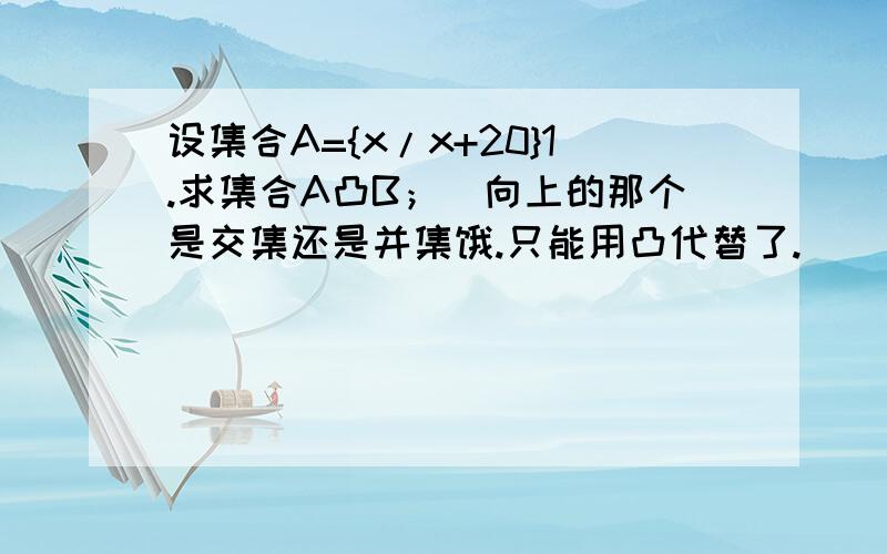 设集合A={x/x+20}1.求集合A凸B；（向上的那个是交集还是并集饿.只能用凸代替了.）   2.若不等式ax^2+2x+b>0的解集为A凹B,求a,b的值