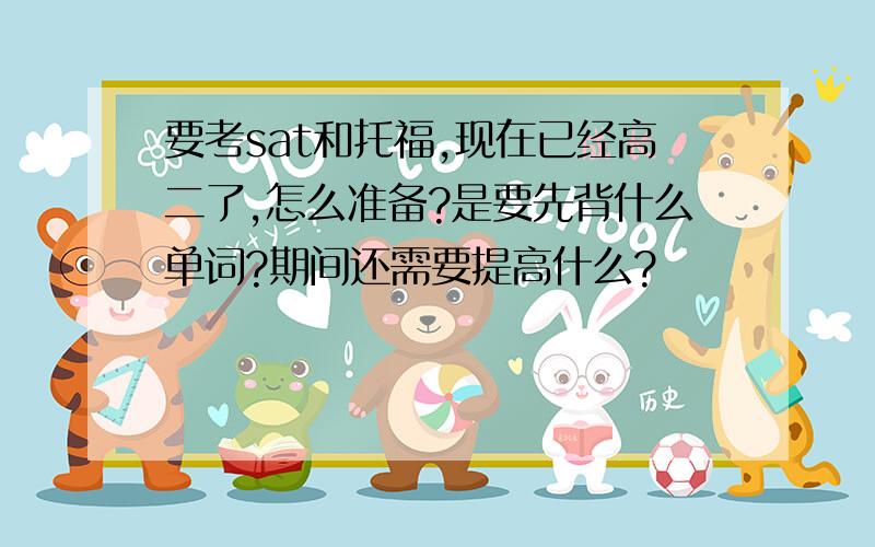 要考sat和托福,现在已经高二了,怎么准备?是要先背什么单词?期间还需要提高什么?