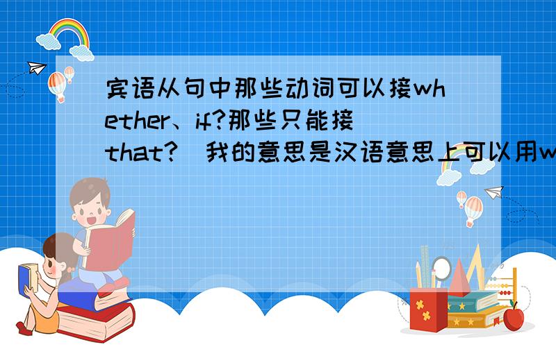 宾语从句中那些动词可以接whether、if?那些只能接that?（我的意思是汉语意思上可以用whether、if的,英语上只能用that.