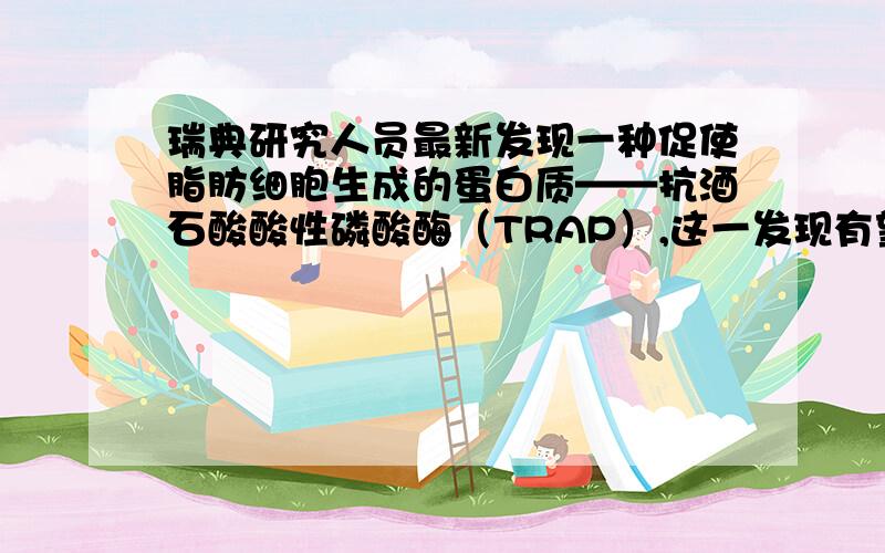 瑞典研究人员最新发现一种促使脂肪细胞生成的蛋白质——抗酒石酸酸性磷酸酶（TRAP）,这一发现有望为治疗肥胖症开辟新途径.相关叙述不正确的是A．TRAP与脂肪共有的元素有3种B．脂肪细胞