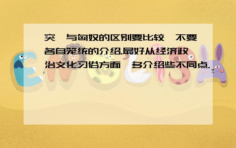 突厥与匈奴的区别要比较,不要各自笼统的介绍.最好从经济政治文化习俗方面,多介绍些不同点.