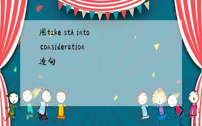 用take sth into consideration造句