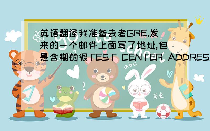 英语翻译我准备去考GRE,发来的一个邮件上面写了地址,但是含糊的很TEST CENTER ADDRESSTHE INTENSIVE LANGUAGE TRAINING CTR SICHUAN INT'L STUDIES UNIVERSITY CHONGQING 400031PEOPLES REPUBLIC OF CHINA