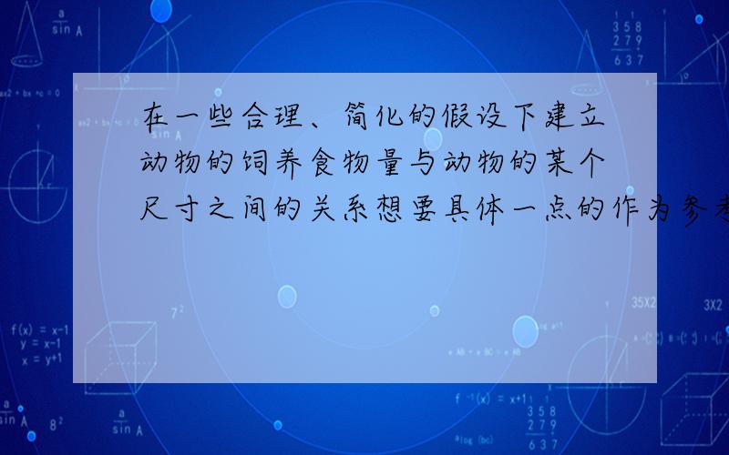 在一些合理、简化的假设下建立动物的饲养食物量与动物的某个尺寸之间的关系想要具体一点的作为参考,有摘要假设分析