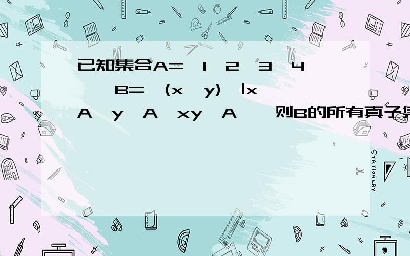 已知集合A={1,2,3,4},B={(x,y)}|x∈A,y∈A,xy∈A},则B的所有真子集的个数为( ).A.512 B.256 C.255 D.254请问怎么会有这么多个?（x,y)总共不是只有16个么