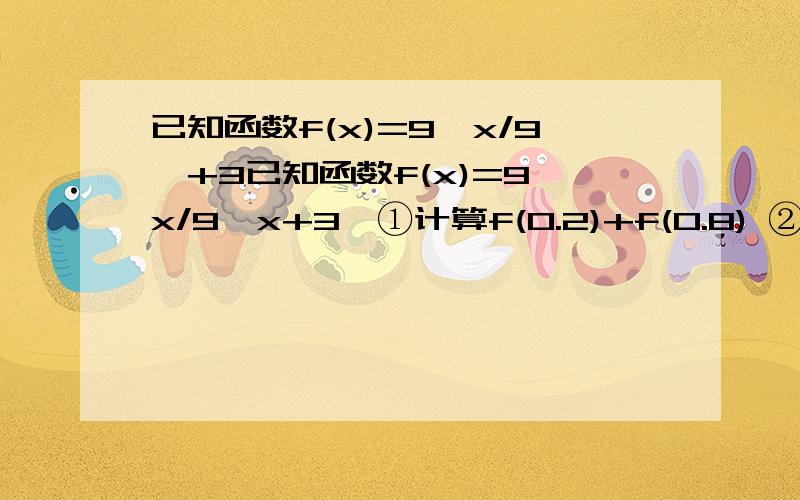 已知函数f(x)=9^x/9^+3已知函数f(x)=9^x/9^x+3,①计算f(0.2)+f(0.8) ②设数列{an}满足an=f（n/1001) 求数列1000项的和