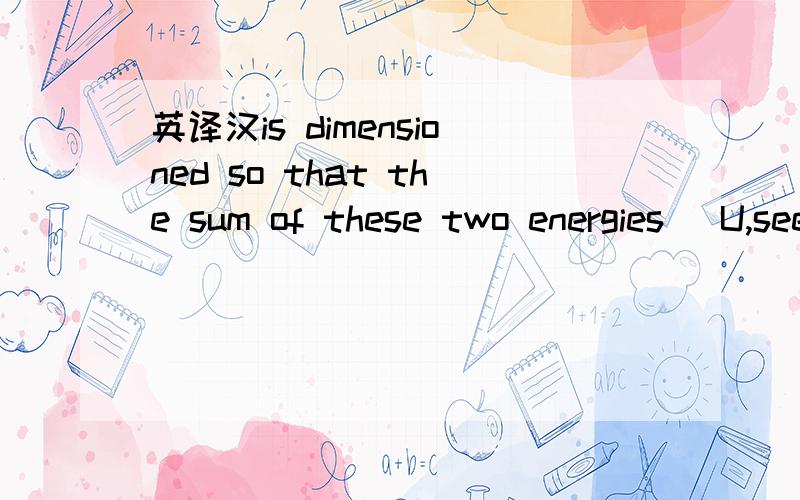 英译汉is dimensioned so that the sum of these two energies (U,see equation below) is minimum whenThe stiffness of the hinges is dimensioned so that the sum of these two energies (U,see equation below) is minimum when θ1,2,3 equals zero for the fo