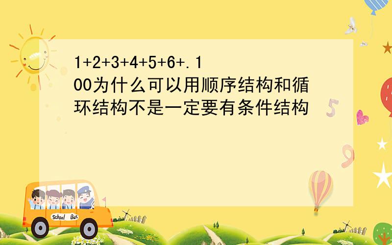 1+2+3+4+5+6+.100为什么可以用顺序结构和循环结构不是一定要有条件结构