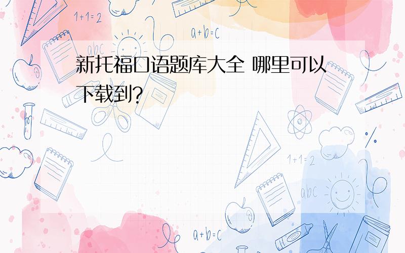 新托福口语题库大全 哪里可以下载到?