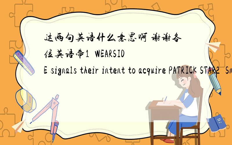 这两句英语什么意思啊 谢谢各位英语帝1  WEARSIDE signals their intent to acquire PATRICK STAR2  Snapshot  of this week