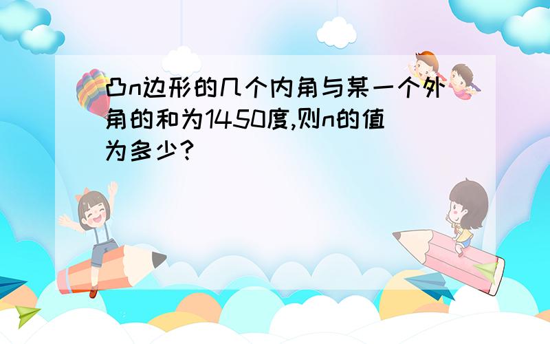 凸n边形的几个内角与某一个外角的和为1450度,则n的值为多少?