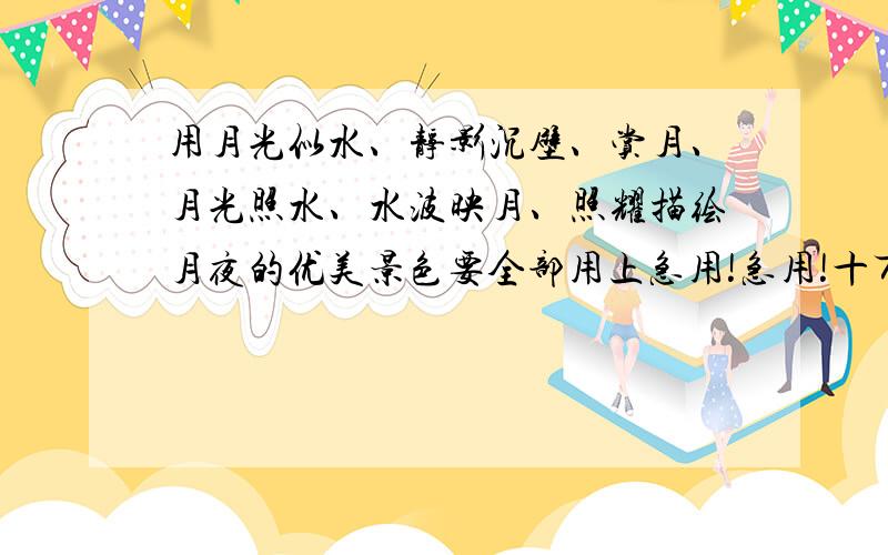 用月光似水、静影沉壁、赏月、月光照水、水波映月、照耀描绘月夜的优美景色要全部用上急用!急用!十万火急!