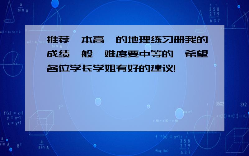 推荐一本高一的地理练习册我的成绩一般,难度要中等的,希望各位学长学姐有好的建议!