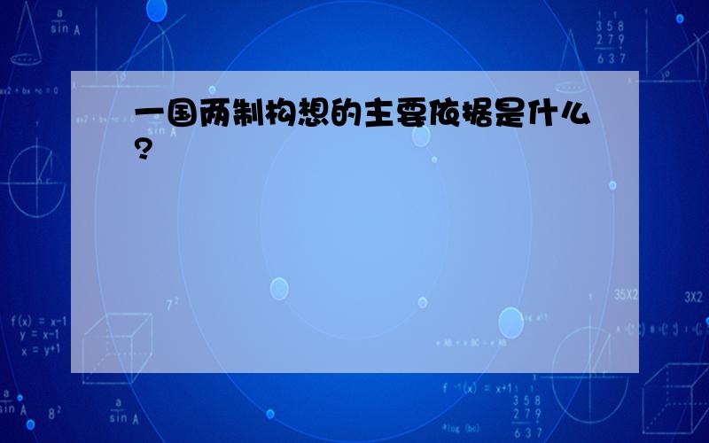 一国两制构想的主要依据是什么?