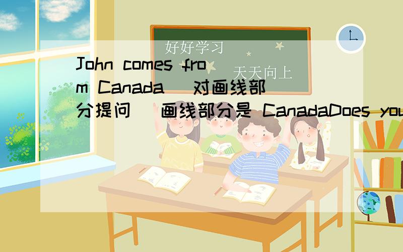 John comes from Canada (对画线部分提问) 画线部分是 CanadaDoes your mother like ice cream?作否定回答Su Yang usually washes somne clothes on Saturday (对划线部分提问) 划线部分 washes some clothes