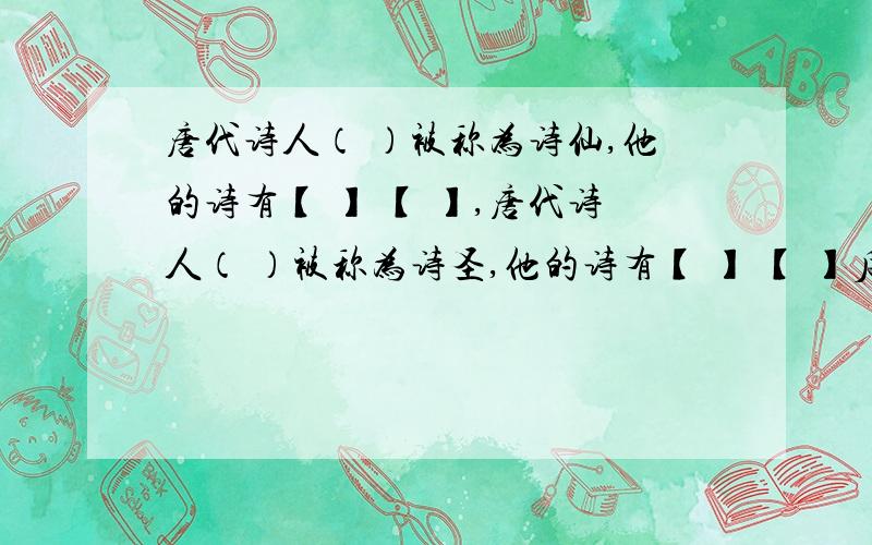 唐代诗人（ ）被称为诗仙,他的诗有【 】 【 】,唐代诗人（ ）被称为诗圣,他的诗有【 】 【 】后人尊称他们为“ ”