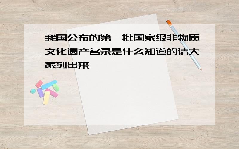 我国公布的第一批国家级非物质文化遗产名录是什么知道的请大家列出来