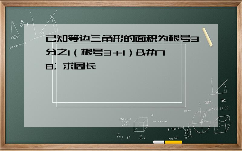 已知等边三角形的面积为根号3分之1（根号3＋1）² 求周长