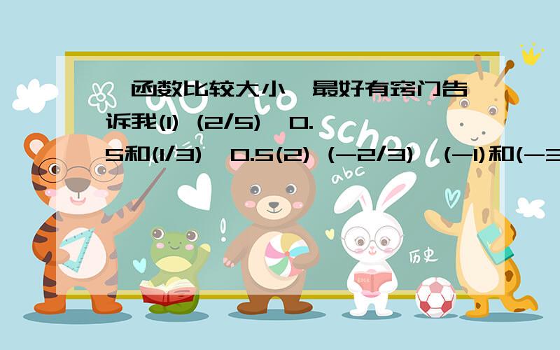 幂函数比较大小,最好有窍门告诉我(1) (2/5)^0.5和(1/3)^0.5(2) (-2/3)^(-1)和(-3/5)^(-1)(3) (2/3)^(3/4)和(3/4)^(2/3)