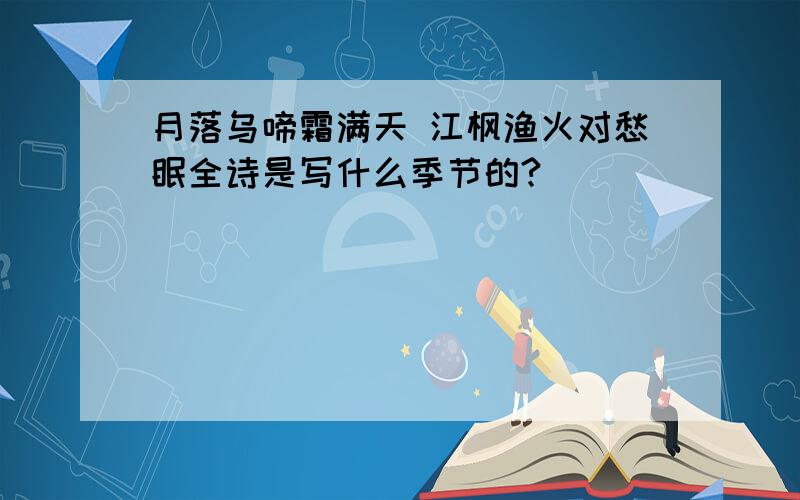 月落乌啼霜满天 江枫渔火对愁眠全诗是写什么季节的?