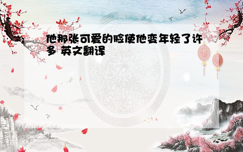 他那张可爱的脸使他变年轻了许多 英文翻译