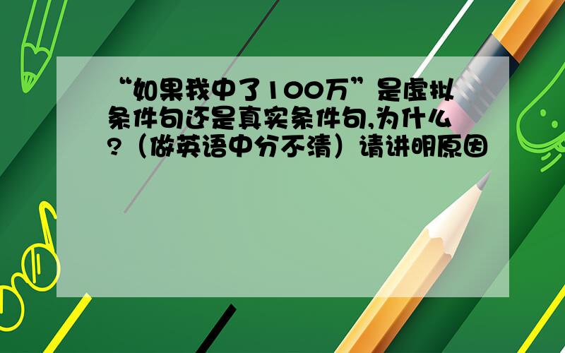 “如果我中了100万”是虚拟条件句还是真实条件句,为什么?（做英语中分不清）请讲明原因