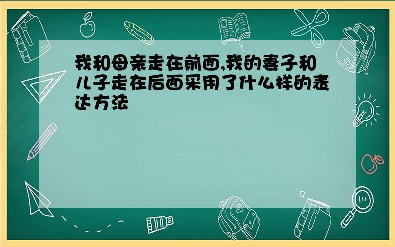 我和母亲走在前面,我的妻子和儿子走在后面采用了什么样的表达方法