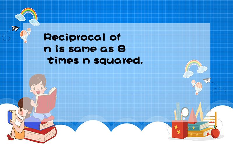 Reciprocal of n is same as 8 times n squared.