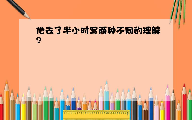 他去了半小时写两种不同的理解?