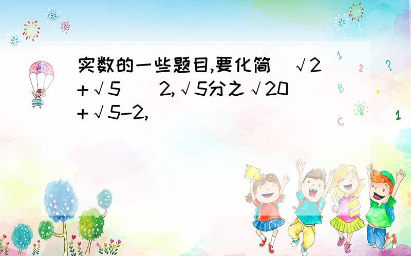 实数的一些题目,要化简(√2+√5)^2,√5分之√20+√5-2,