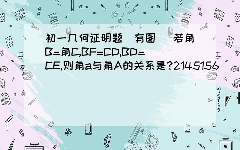 初一几何证明题(有图) 若角B=角C,BF=CD,BD=CE,则角a与角A的关系是?2145156