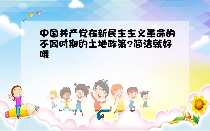 中国共产党在新民主主义革命的不同时期的土地政策?简洁就好哦