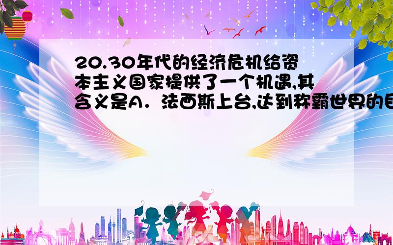 20.30年代的经济危机给资本主义国家提供了一个机遇,其含义是A．法西斯上台,达到称霸世界的目的 B．各国乘机加强中央集权,稳定资本主义C．更多地运用科技成就,榨取相对剩余价值D．迫使