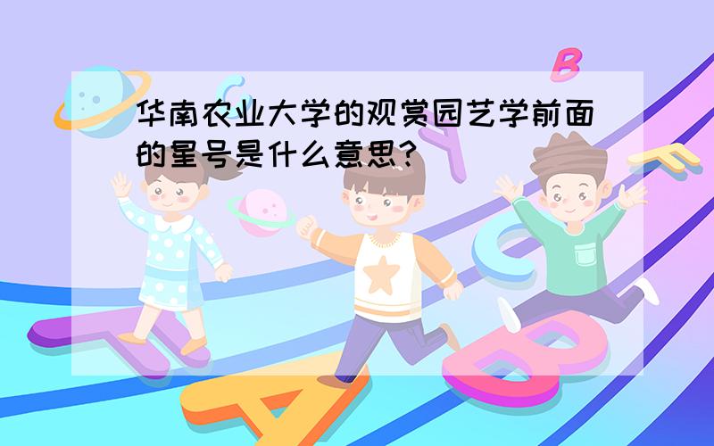 华南农业大学的观赏园艺学前面的星号是什么意思?