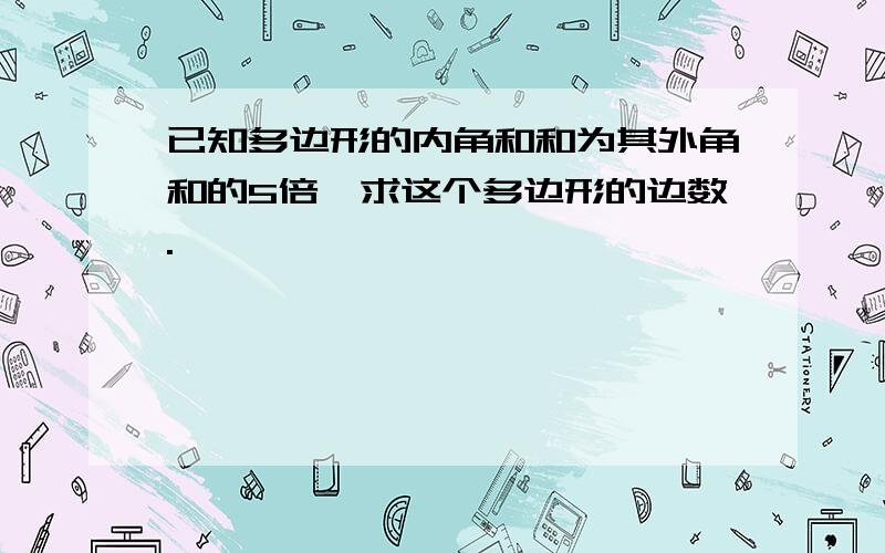 已知多边形的内角和和为其外角和的5倍,求这个多边形的边数.